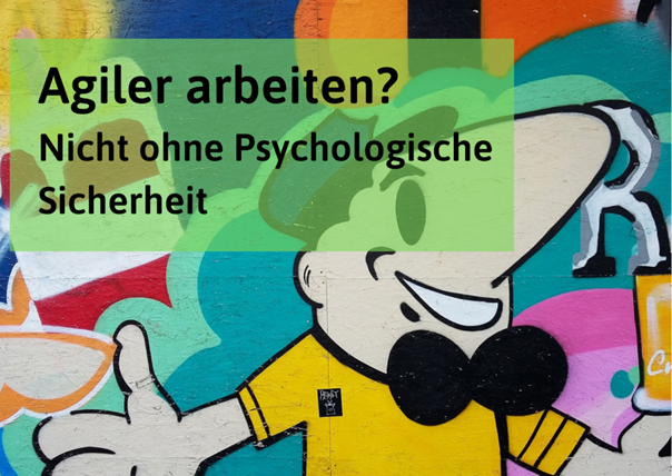 Psychologische Sicherheit (3): Agiler Arbeiten? Nicht ohne psychologische Sicherheit!